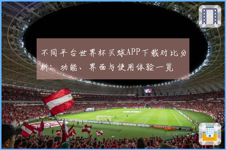 不同平台世界杯买球APP下载对比分析:功能、界面与使用体验一览