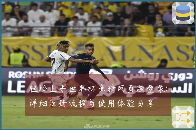轻松上手世界杯竞猜网页版登录：详细注册流程与使用体验分享