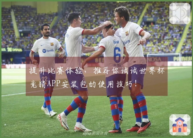 提升比赛体验，推荐你试试世界杯竞猜APP安装包的使用技巧！