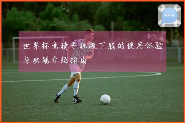 世界杯竞猜手机版下载的使用体验与功能介绍指南