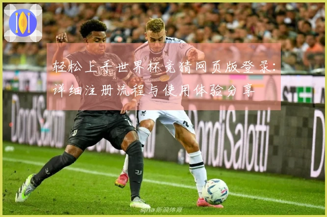 轻松上手世界杯竞猜网页版登录:详细注册流程与使用体验分享