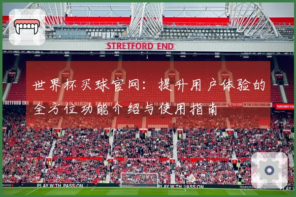 世界杯买球官网：提升用户体验的全方位功能介绍与使用指南