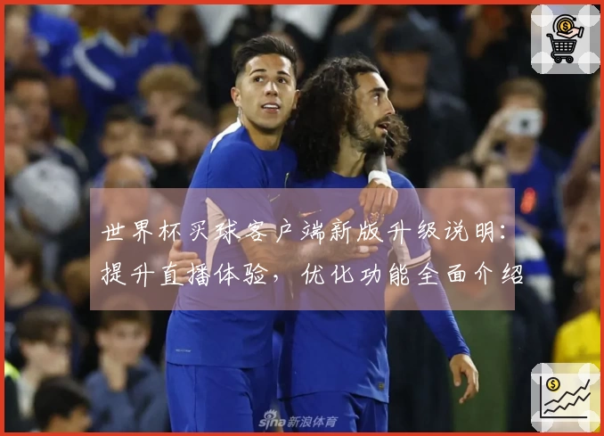 世界杯买球客户端新版升级说明：提升直播体验，优化功能全面介绍