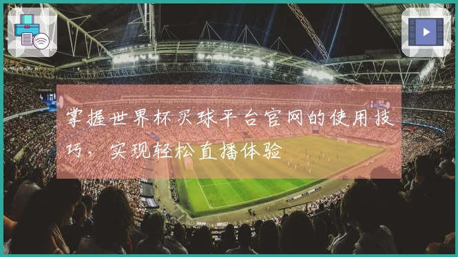 掌握世界杯买球平台官网的使用技巧，实现轻松直播体验