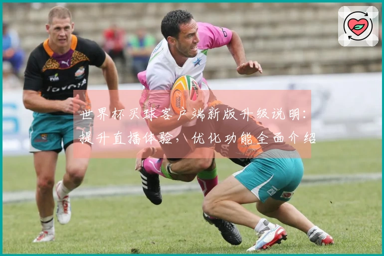 世界杯买球客户端新版升级说明：提升直播体验，优化功能全面介绍