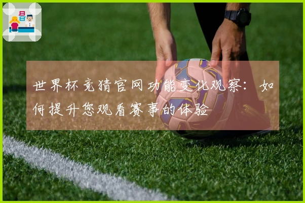 世界杯竞猜官网功能变化观察：如何提升您观看赛事的体验