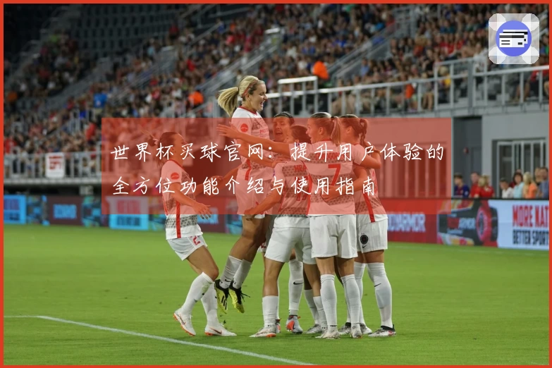 世界杯买球官网：提升用户体验的全方位功能介绍与使用指南