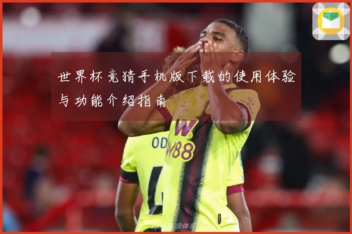 世界杯竞猜手机版下载的使用体验与功能介绍指南