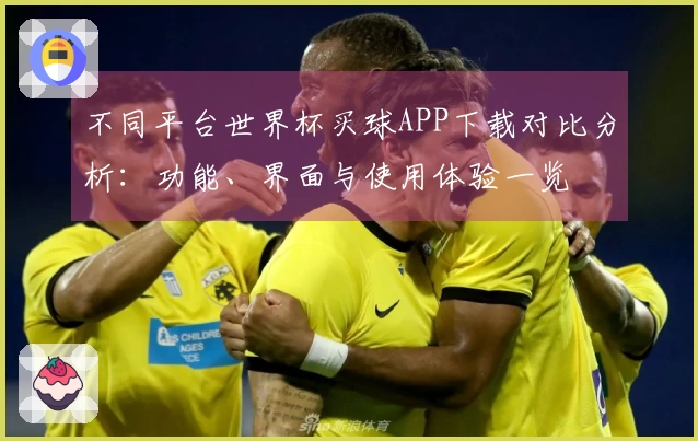 不同平台世界杯买球APP下载对比分析：功能、界面与使用体验一览